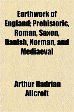 Earthwork of England; Prehistoric, Roman, Saxon, Danish, Norman, and Mediaeval