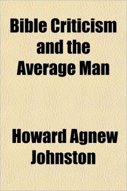 Bible Criticism and the Average Man Howard Agnew Johnston