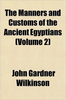 The Manners and Customs of the Ancient Egyptians, Volume 1 John Gardner Wilkinson