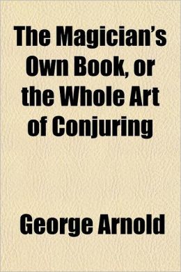 The Magician's Own Book, or the Whole Art of Conjuring