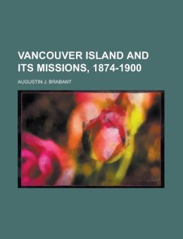 Vancouver Island and its missions, 1874-1900 Augustin J. Brabant