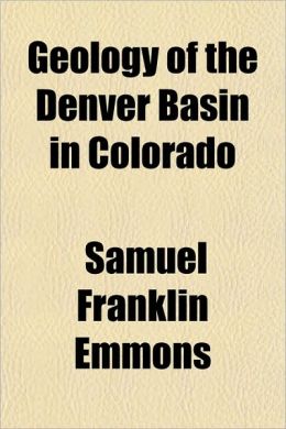 Geology of the Denver Basin in Colorado Samuel Franklin Emmons