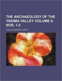 The Archaeology of the Yakima Valley Harlan Ingersoll Smith