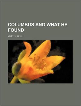 Columbus And What He Found... Mary H. Hull