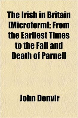 The Irish in Britain [Microform]; From the Earliest Times to the Fall and Death of Parnell