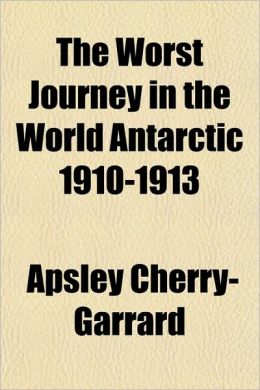The Worst Journey In The World Antarctic 1910-1913