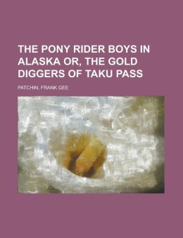 The Pony Rider Boys in Alaska Or, The Gold Diggers of Taku Pass Frank Gee Patchin