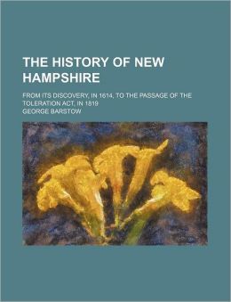 The History of New Hampshire, from its discovery, in 1614, to the passage of the Toleration Act, in 1819. With plates George Barstow
