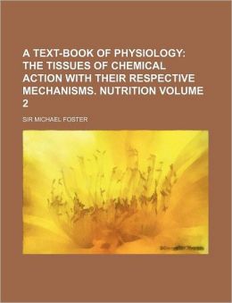 A Text-Book of Physiology Volume 2; The Tissues of Chemical Action with Their Respective Mechanisms. Nutrition