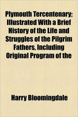 Plymouth Tercentenary; Illustrated with a Brief History of the Life and Struggles of the Pilgrim Fathers, Including Original Program of the