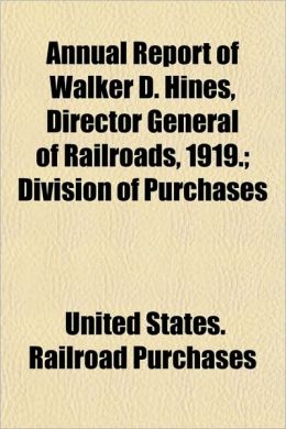 Annual Report of Walker D. Hines, Director General of Railroads, 1919. Division of Purchases United States. Railroad Purchases