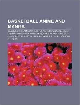 Basketball anime and manga: Basquash!, Slam Dunk, List of Kuroko's Basketball characters, Dear Boys, Real, Cross Over, Girl Got Game Source: Wikipedia