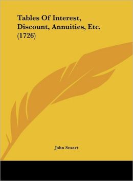 Tables Of Interest, Discount, Annuities, Etc. (1726) John Smart