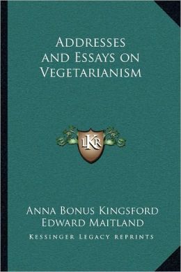 Addresses and Essays on Vegetarianism Anna Bonus Kingsford and Edward Maitland