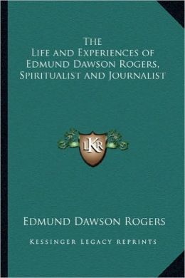 The Life and Experiences of Edmund Dawson Rogers, Spiritualist and Journalist