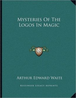 Mysteries Of The Logos In Magic Arthur Edward Waite
