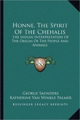 Honne, The Spirit Of The Chehalis: The Indian Interpretation Of The Origin Of The People And Animals
