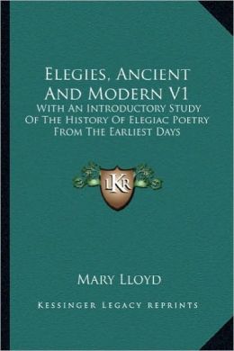 Elegies, Ancient And Modern V1: With An Introductory Study Of The History Of Elegiac Poetry From The Earliest Days