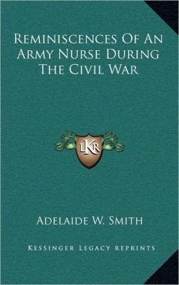 Reminiscences of an Army Nurse During the Civil War: -1911 Adelaide W. Smith
