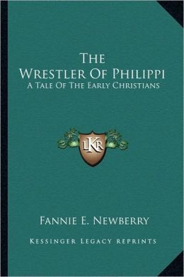 The Wrestler of Philippi: A Tale of the Early Christians Fannie E. Newberry