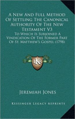 A New And Full Method Of Settling The Canonical Authority Of The New Testament V3: To Which Is Subjoined A Vindication Of The Former Part Of St. Matthew's Gospel (1798)