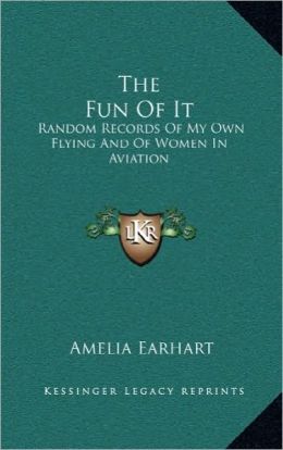The Fun Of It: Random Records Of My Own Flying And Of Women In Aviation Amelia Earhart