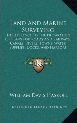 Land And Marine Surveying: In Reference To The Preparation Of Plans For Roads And Railways, Canals, Rivers, Towns' Water Supplies, Docks, And Harbors (1868)