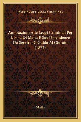 Annotazioni Alle Leggi Criminali Per L'Isola Di Malta E Sue Dipendenze Da Servire Di Guida Al Giurato (1872) (Italian Edition) Malta