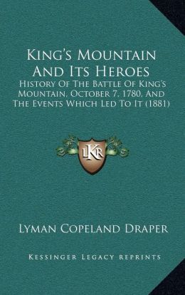 King's Mountain And Its Heroes: History Of The Battle Of King's Mountain, October 7, 1780, And The Events Which Led To It (1881) Lyman Copeland Draper