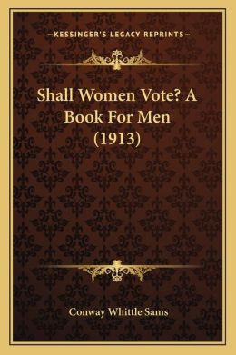 Shall Women Vote? A Book For Men (1913)