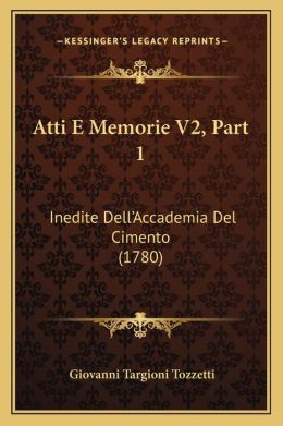Atti E Memorie V2, Part 1: Inedite Dell'Accademia Del Cimento (1780) Giovanni Targioni Tozzetti