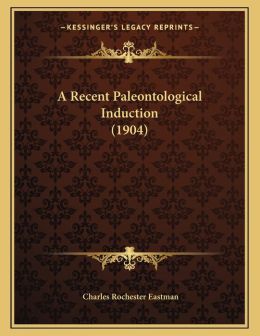 A Recent Paleontological Induction (1904) Charles Rochester Eastman