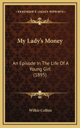 My Lady's Money: An Episode In The Life Of A Young Girl (1895) Wilkie Collins