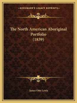 The North American Aboriginal Port-Folio James Otto Lewis