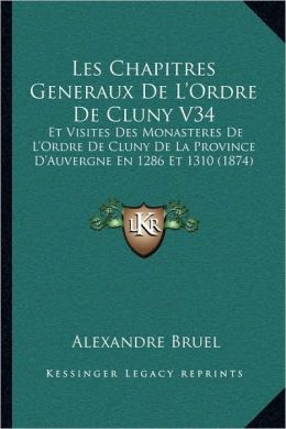 Les Chapitres Generaux De L'Ordre De Cluny V34: Et Visites Des Monasteres De L'Ordre De Cluny De La Province D'Auvergne En 1286 Et 1310 (1874)