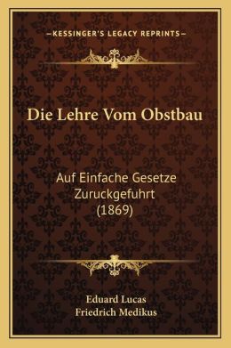 Die Lehre Vom Obstbau: Auf Einfache Gesetze Zuruckgefuhrt (1869)