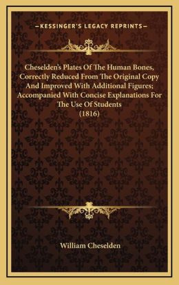 Cheselden's Plates Of The Human Bones, Correctly Reduced From The Original Copy And Improved With Additional Figures; Accompanied With Concise Explanations For The Use Of Students (1816)