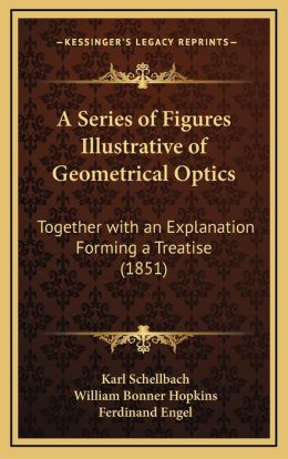 A Series Of Figures Illustrative Of Geometrical Optics: Together With An Explanation Forming A Treatise (1851)