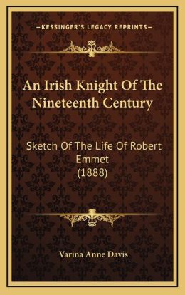 An Irish Knight Of The Nineteenth Century: Sketch Of The Life Of Robert Emmet (1888)