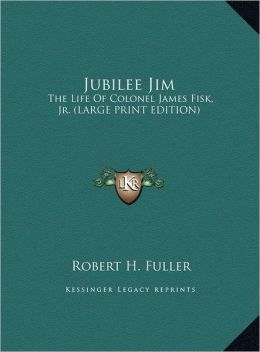 Jubilee Jim: The Life of Colonel James Fisk, JR. (Large Print Edition)