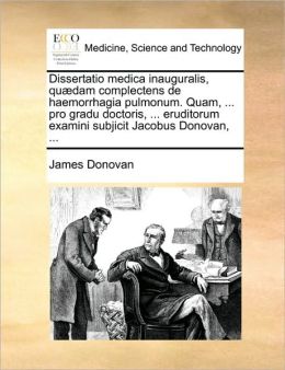 Dissertatio medica inauguralis, qu dam complectens de haemorrhagia pulmonum. Quam, ... pro gradu doctoris, ... eruditorum examini subjicit Jacobus Donovan, ...