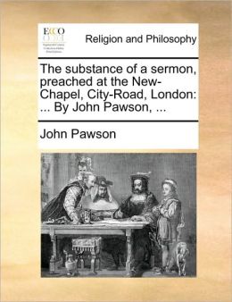 The substance of a sermon, preached at the New-Chapel, City-Road, London: ... By John Pawson, ...
