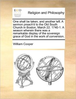 One Shall Be Taken, And Another Left. A Sermon Preach'D To The Old South Church In Boston, March 22. 1740-1. A Season Wherein There Was A Remarkable Display Of The Sovereign Grace Of God In The Work Of Conversion.