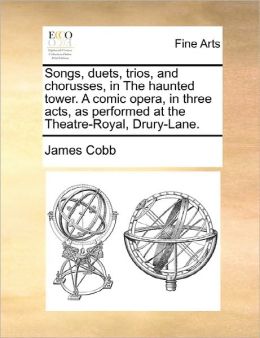 Songs, Duets, Trios, And Chorusses, In The Haunted Tower. A Comic Opera, In Three Acts, As Performed At The Theatre-Royal, Drury-Lane.