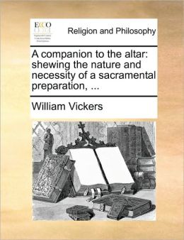 A companion to the altar: shewing the nature and necessity of a sacramental preparation, ...