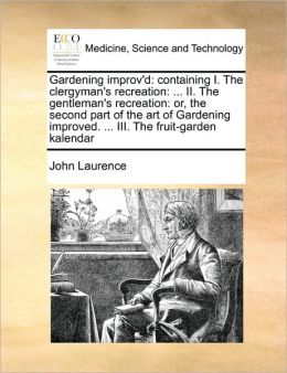 Gardening improv'd: containing I. The clergyman's recreation: ... II. The gentleman's recreation: or, the second part of the art of Gardening improved. ... III. The fruit-garden kalendar