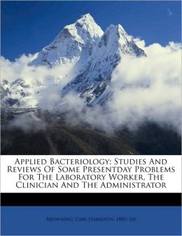 Applied Bacteriology; Studies And Reviews Of Some Presentday Problems For The Laboratory Worker, The Clinician And The Administrator
