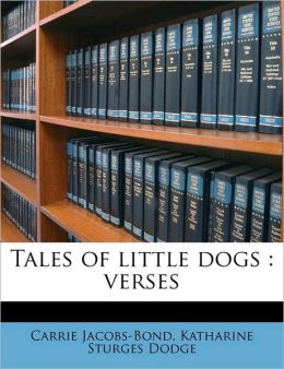Tales of little dogs: verses Carrie Jacobs-Bond and Katharine Sturges Dodge