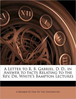 A Letter to R. B. Gabriel, D. D., in Answer to Facts Relating to the Rev. Dr. White's Bampton Lectures