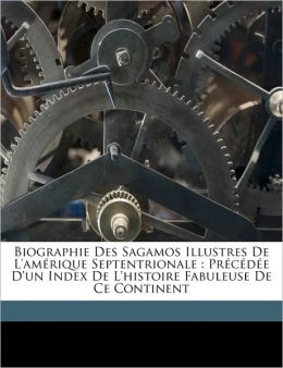 Biographie des Sagamos illustres de l'Am&eacuterique Septentrionale (1848) (French Edition) Maximilien (Francois Marie Uncas Maximilien) Bibaud
